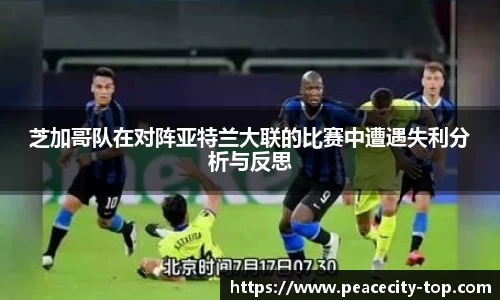 芝加哥队在对阵亚特兰大联的比赛中遭遇失利分析与反思